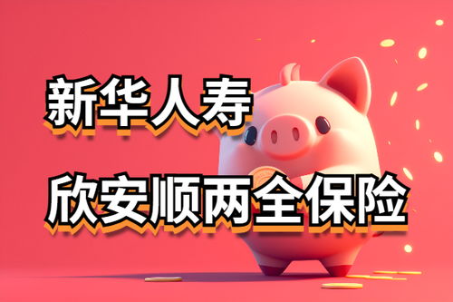 新华人寿欣安顺两全保险怎么样 最快6年满期回本 附收益演示