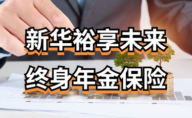 新华裕享未来终身年金保险怎么样?能领多少钱?适合补充养老吗?