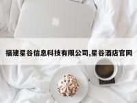 福建星谷信息科技有限公司,星谷酒店官网