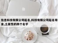信息科技有限公司起名,科技有限公司起名带金,土属性的四个名字