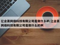 亿企赢网络科技有限公司是做什么的,亿企赢网络科技有限公司是做什么的啊