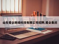 山东爱企网络科技有限公司招聘,爱企集团