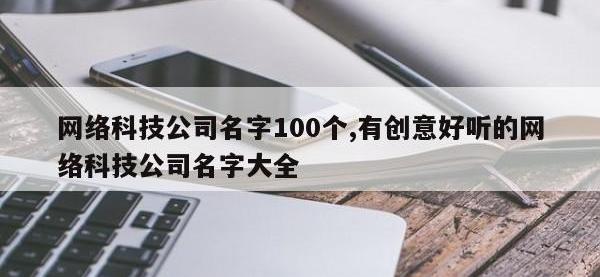 网络科技公司名字100个,有创意好听的网络科技公司名字大全