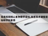 信息科技核心素养教学目标,信息技术课程目标和学科素养