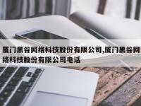 厦门黑谷网络科技股份有限公司,厦门黑谷网络科技股份有限公司电话