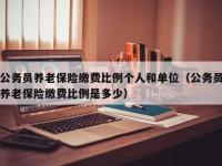 公务员养老保险缴费比例个人和单位（公务员养老保险缴费比例是多少）