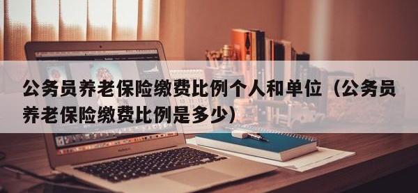 公务员养老保险缴费比例个人和单位（公务员养老保险缴费比例是多少）