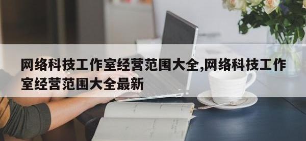网络科技工作室经营范围大全,网络科技工作室经营范围大全最新