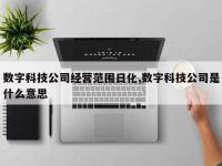 数字科技公司经营范围日化,数字科技公司是什么意思