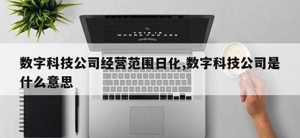 数字科技公司经营范围日化,数字科技公司是什么意思