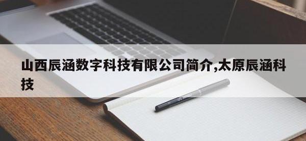 山西辰涵数字科技有限公司简介,太原辰涵科技