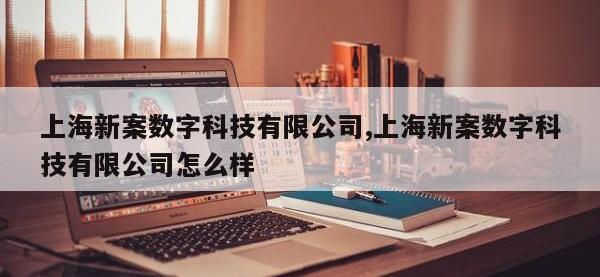 上海新案数字科技有限公司,上海新案数字科技有限公司怎么样