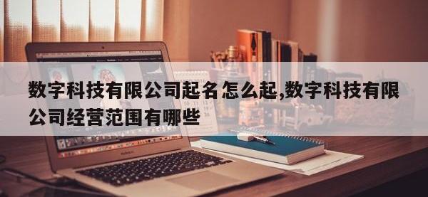 数字科技有限公司起名怎么起,数字科技有限公司经营范围有哪些