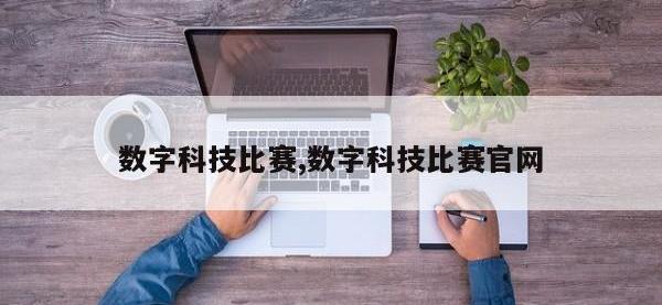数字科技比赛,数字科技比赛官网