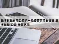 数字科技有限公司的一般经营范围有哪些,数字科技 公司 经营范围