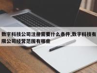数字科技公司注册需要什么条件,数字科技有限公司经营范围有哪些