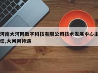 河南大河网数字科技有限公司技术发展中心主任,大河网待遇