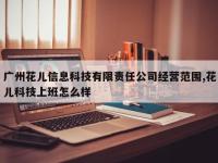 广州花儿信息科技有限责任公司经营范围,花儿科技上班怎么样