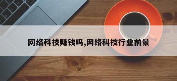 网络科技赚钱吗,网络科技行业前景