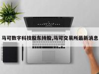 马可数字科技股东持股,马可交易所最新消息