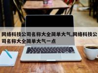 网络科技公司名称大全简单大气,网络科技公司名称大全简单大气一点