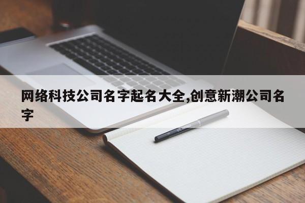 网络科技公司名字起名大全,创意新潮公司名字
