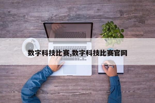 数字科技比赛,数字科技比赛官网