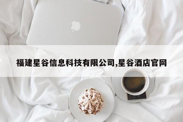 福建星谷信息科技有限公司,星谷酒店官网